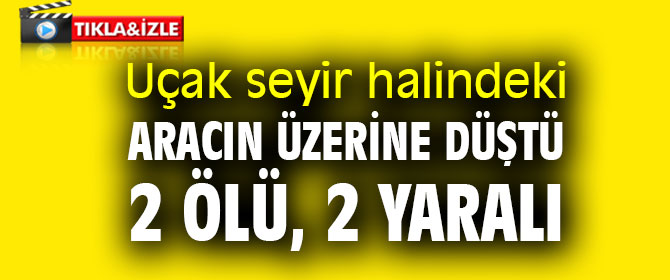 Uçak seyir halindeki aracın üzerine düştü: 2 ölü, 2 yaralı
