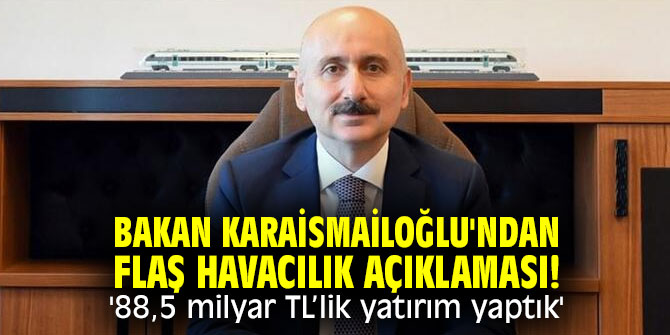 Bakan Karaismailoğlu'ndan flaş havacılık açıklaması! '88,5 milyar TL’lik yatırım yaptık'