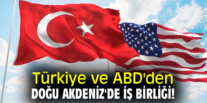 Türkiye ve ABD'den Doğu Akdeniz'de iş birliği!