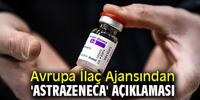 Avrupa İlaç Ajansından flaş 'AstraZeneca' açıklaması