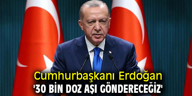 Cumhurbaşkanı Erdoğan '30 bin doz aşı göndereceğiz'