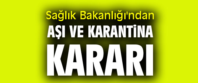 Sağlık Bakanlığı'ndan aşı ve karantina kararı 