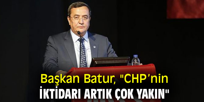 Başkan Batur: CHP’nin iktidarı artık çok yakın