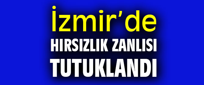İzmir'de hırsızlık zanlısı tutuklandı