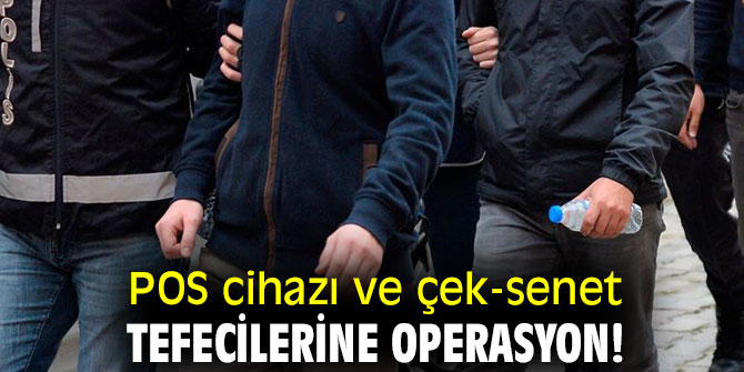 POS cihazı ve çek-senet tefecilerine operasyon!