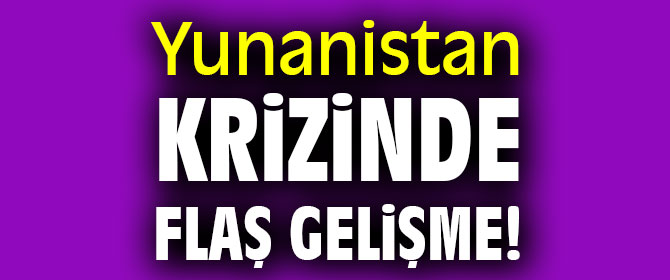 Yunanistan krizinde flaş gelişme!