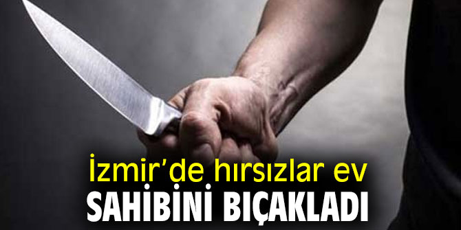 İzmir’de hırsızlar ev sahibini bıçakladı