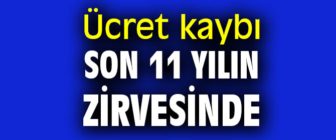 Ücret kaybı son 11 yılın zirvesini  gördü!