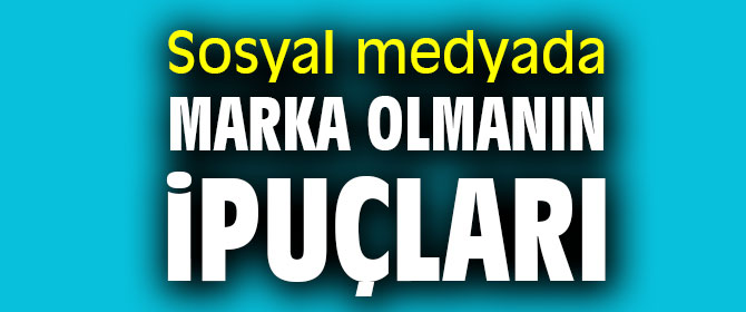 Sosyal medyada marka olmanın ipuçları