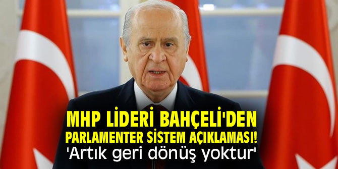 MHP lideri Bahçeli'den parlamenter sistem açıklaması! 'Artık geri dönüş yoktur'