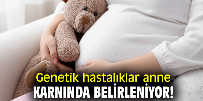 Genetik hastalıklar anne karnında belirleniyor!
