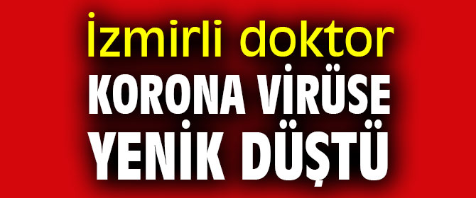 İzmirli doktor korona virüse yenik düştü