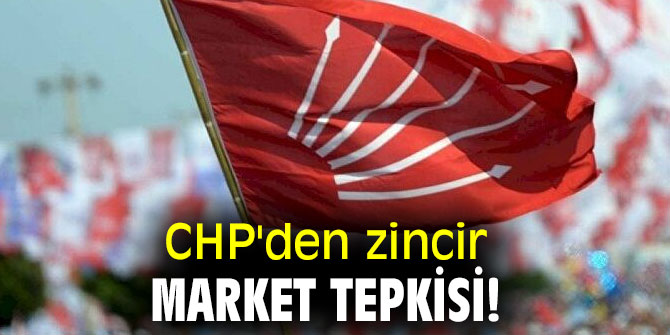 CHP'den zincir market tepkisi!