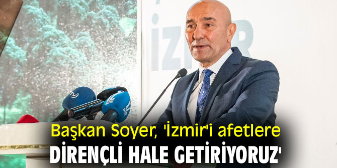 Başkan Soyer, 'İzmir'i afetlere dirençli hale getiriyoruz'