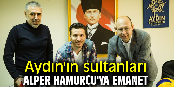 Aydın'ın sultanları Alper Hamurcu'ya emanet