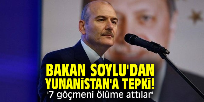 Bakan Soylu'dan Yunanistan'a tepki! '7 göçmeni ölüme attılar'