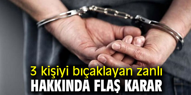 3 kişiyi bıçaklayan zanlı hakkında flaş karar