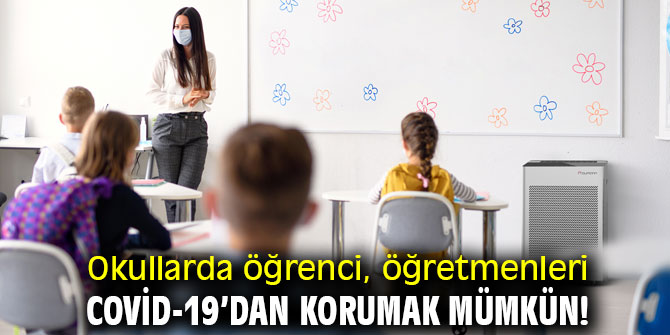 Okullarda öğrenci, öğretmenleri Covid - 19’dan korumak mümkün!