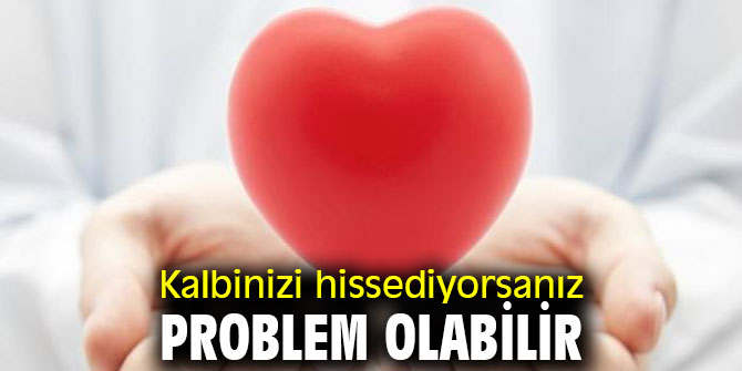 Dikkat! Kalbinizi hissediyorsanız problem olabilir