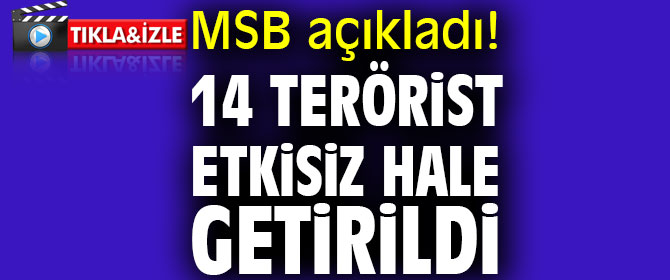 MSB açıkladı! 14 terörist etkisiz hale getirildi