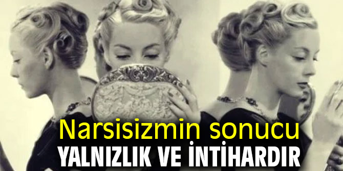 Narsisizmin sonucu yalnızlık ve intihardır