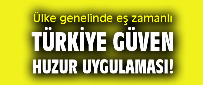 Eş zamanlı Türkiye Güven Huzur Uygulaması!