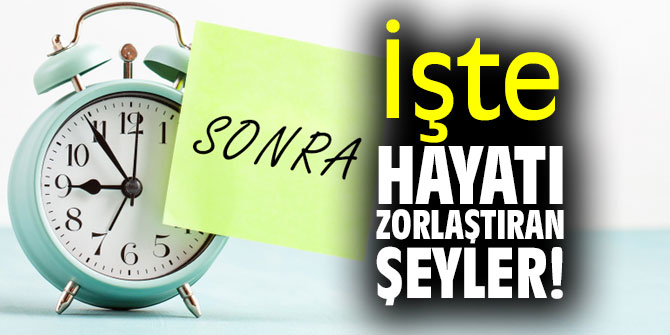 İşte hayatı zorlaştıran şeyler!