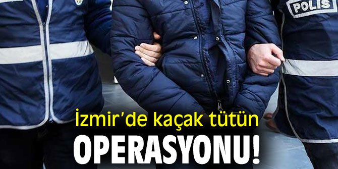 İzmir’de kaçak tütün operasyonu!