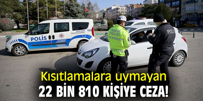 Kısıtlamalara uymayan 22 bin 810 kişiye ceza!
