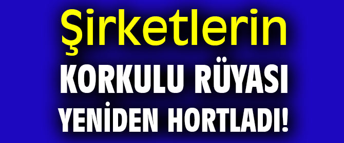 Şirketlerin korkulu rüyası yeniden hortladı!