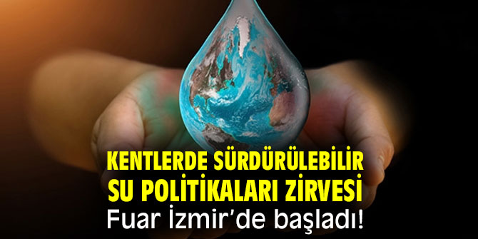 “Kentlerde Sürdürülebilir Su Politikaları Zirvesi” Fuar İzmir’de başladı!
