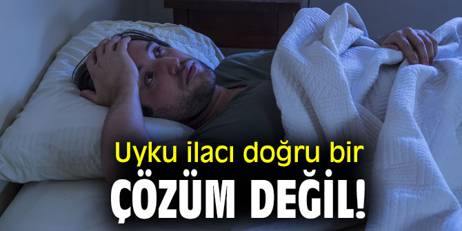 Uyku ilacı doğru bir çözüm değil! 