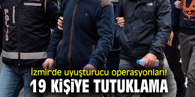 İzmir'de uyuşturucu operasyonları! 19 kişiye tutuklama
