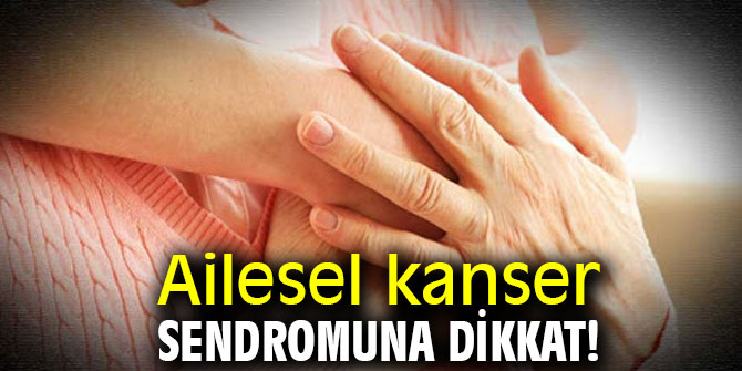 Ailesel kanser sendromuna dikkat! 