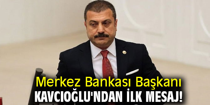 Merkez Bankası Başkanı Kavcıoğlu'ndan ilk mesaj!