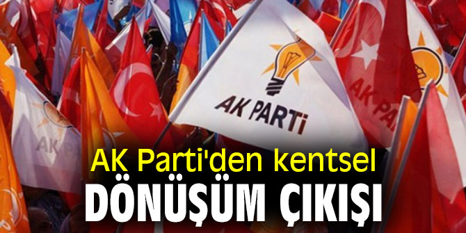 AK Parti'den kentsel dönüşüm çıkışı