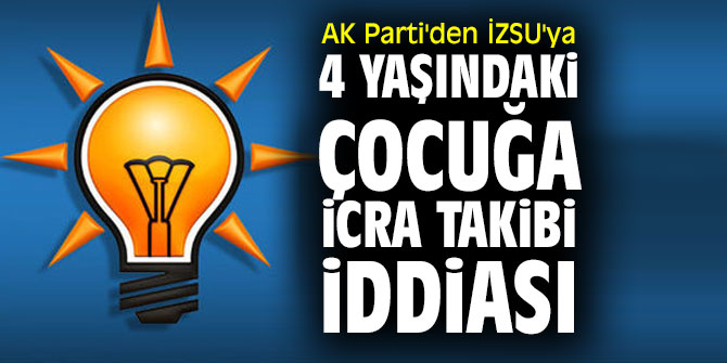 AK Parti'den İZSU'ya 4 yaşındaki çocuğa icra takibi iddiası