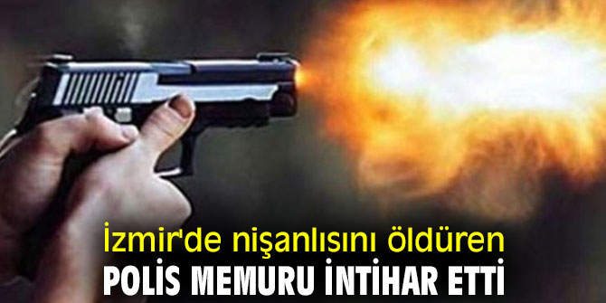 İzmir'de nişanlısını öldüren polis memuru intihar etti