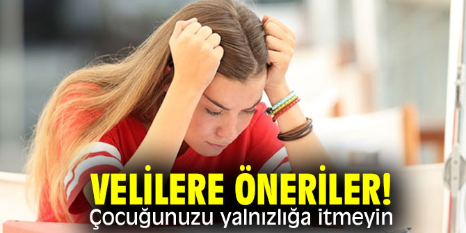 Velilere öneriler: Çocuğunuzu yalnızlığa itmeyin