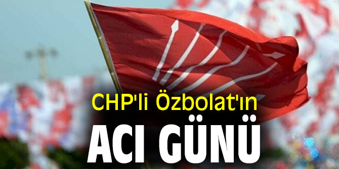 CHP'li Özbolat'ın acı günü