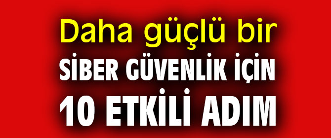 Daha güçlü bir siber güvenlik için 10 etkili adım