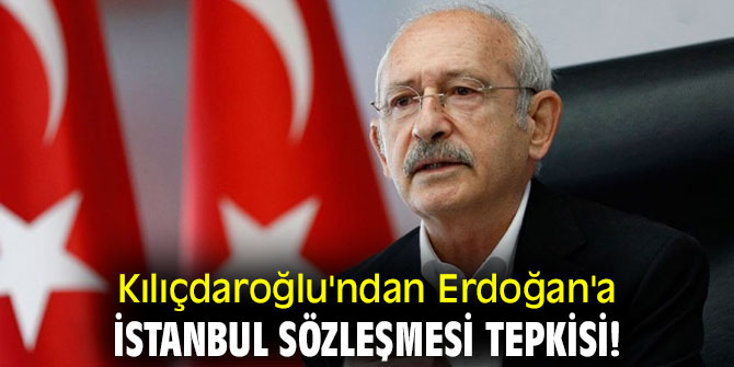 Kılıçdaroğlu'ndan Erdoğan'a İstanbul Sözleşmesi tepkisi!