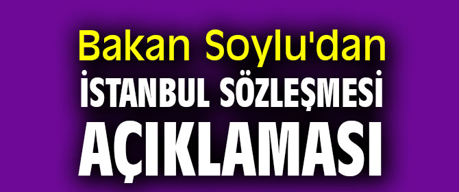 Bakan Soylu'dan İstanbul Sözleşmesi açıklaması
