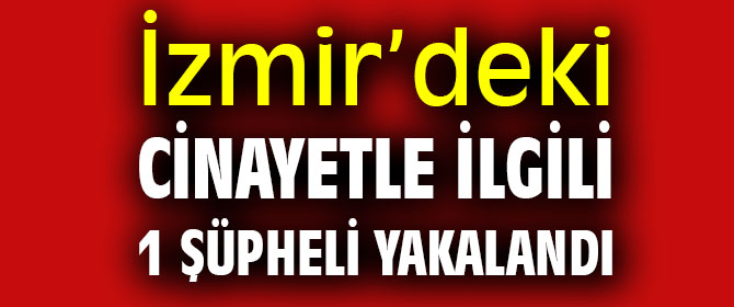 İzmir’deki cinayet şüphelisi yakalandı!
