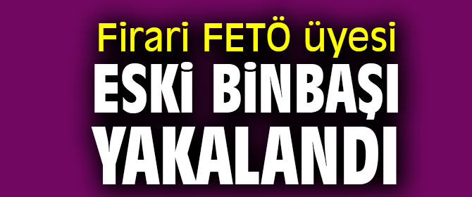 Firari FETÖ üyesi eski binbaşı yakalandı