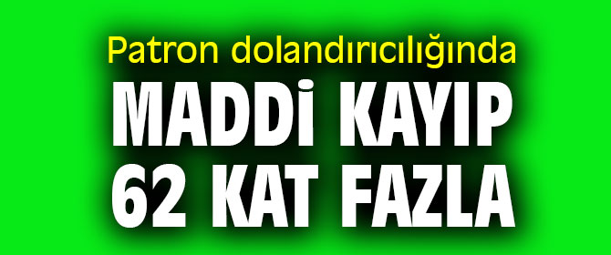 Patron dolandırıcılığında maddi kayıp 62 kat fazla