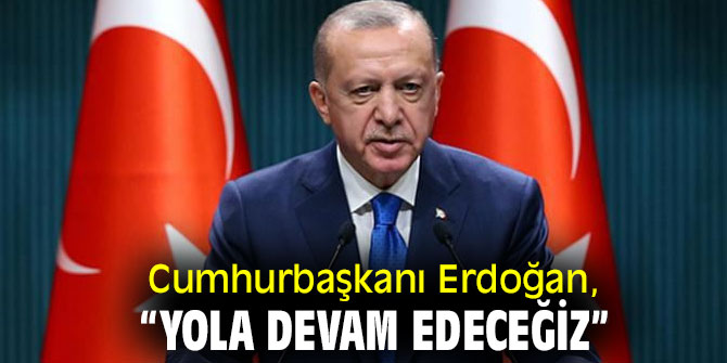 Cumhurbaşkanı Erdoğan, “Yola devam edeceğiz”