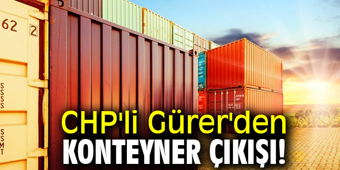 CHP'li Gürer'den konteyner çıkışı!
