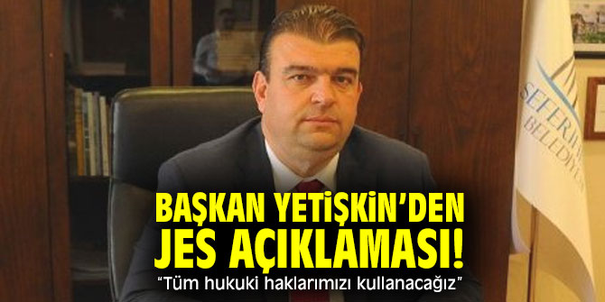 Başkan Yetişkin, “Tüm hukuki haklarımızı kullanacağız”