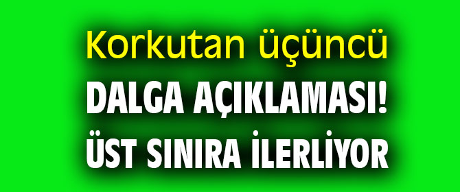 Korkutan üçüncü dalga açıklaması!